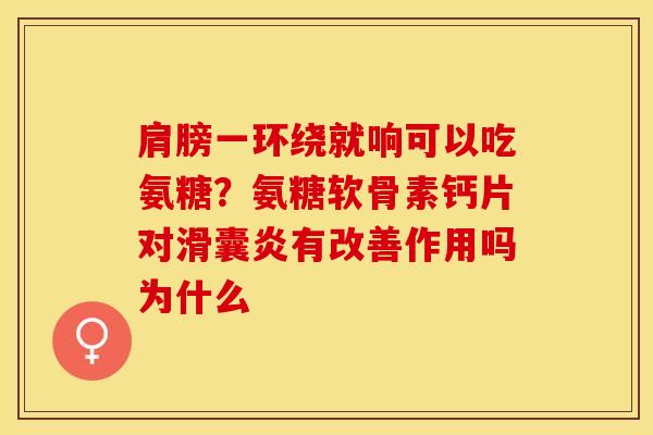 肩膀一环绕就响可以吃氨糖？氨糖软骨素钙片对滑囊炎有改善作用吗为什么-第1张图片-关节保镖