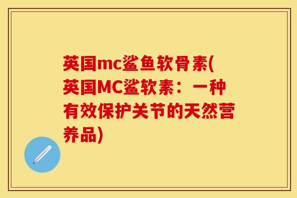 英国mc鲨鱼软骨素(英国MC鲨软素：一种有效保护关节的天然营养品)-第1张图片-关节保镖