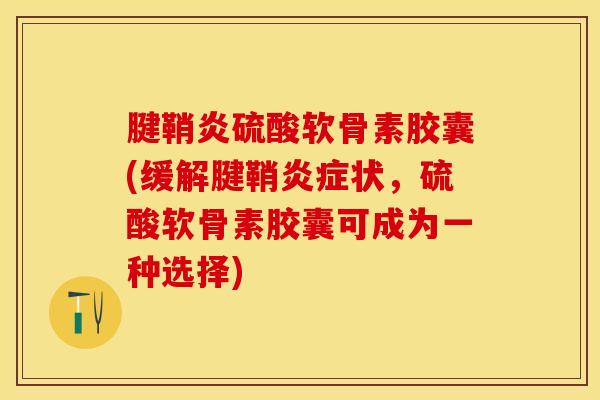 腱鞘炎硫酸软骨素胶囊(缓解腱鞘炎症状，硫酸软骨素胶囊可成为一种选择)-第1张图片-关节保镖