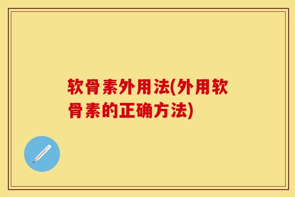软骨素外用法(外用软骨素的正确方法)-第1张图片-关节保镖