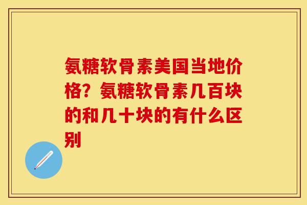 氨糖软骨素美国当地价格？氨糖软骨素几百块的和几十块的有什么区别-第1张图片-关节保镖