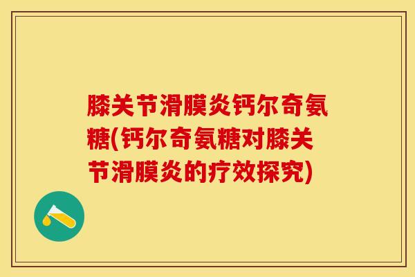 膝关节滑膜炎钙尔奇氨糖(钙尔奇氨糖对膝关节滑膜炎的疗效探究)-第1张图片-关节保镖