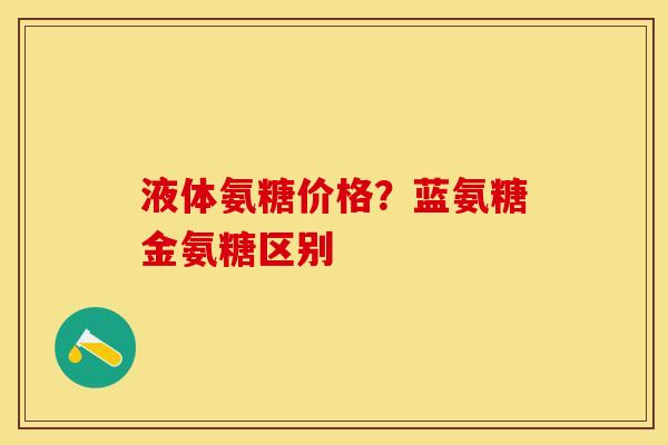 液体氨糖价格？蓝氨糖金氨糖区别-第1张图片-关节保镖