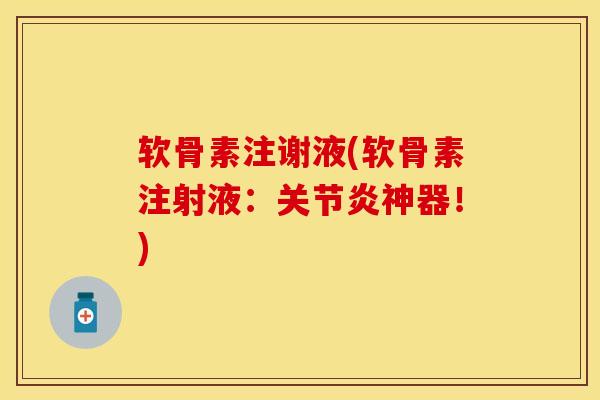 软骨素注谢液(软骨素注射液：关节炎神器！)-第1张图片-关节保镖