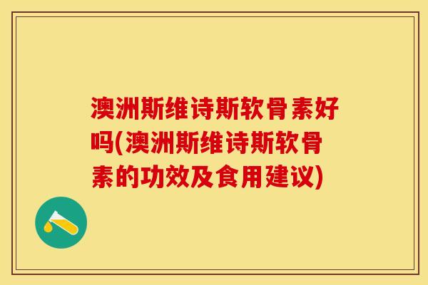 澳洲斯维诗斯软骨素好吗(澳洲斯维诗斯软骨素的功效及食用建议)-第1张图片-关节保镖
