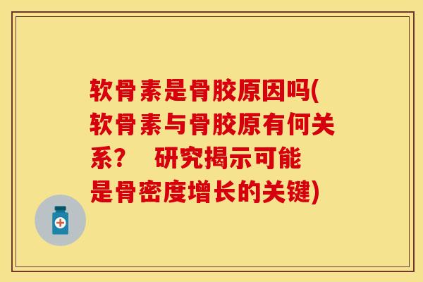 软骨素是骨胶原因吗(软骨素与骨胶原有何关系？  研究揭示可能是骨密度增长的关键)-第1张图片-关节保镖