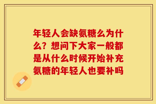 年轻人会缺氨糖么为什么？想问下大家一般都是从什么时候开始补充氨糖的年轻人也要补吗-第1张图片-关节保镖