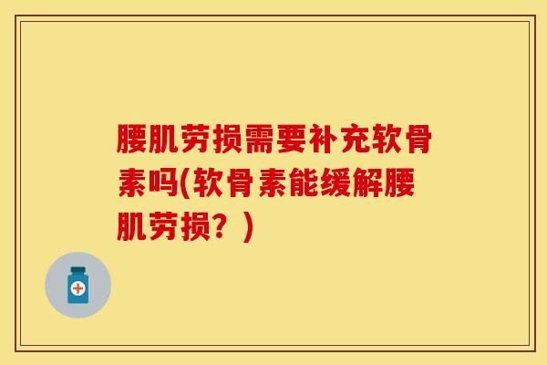 腰肌劳损需要补充软骨素吗(软骨素能缓解腰肌劳损？)-第1张图片-关节保镖