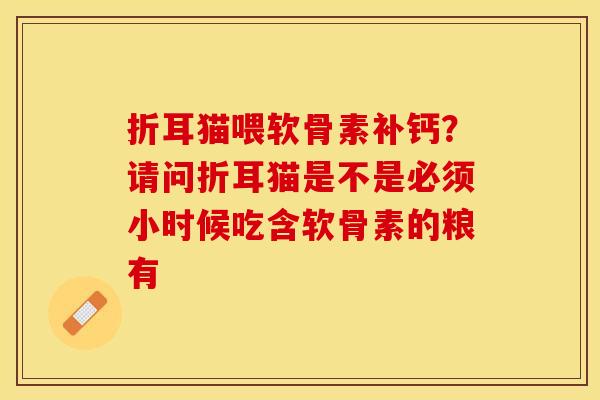 折耳猫喂软骨素补钙？请问折耳猫是不是必须小时候吃含软骨素的粮有-第1张图片-关节保镖