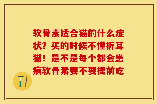 软骨素适合猫的什么症状？买的时候不懂折耳猫！是不是每个都会患病软骨素要不要提前吃-第1张图片-关节保镖