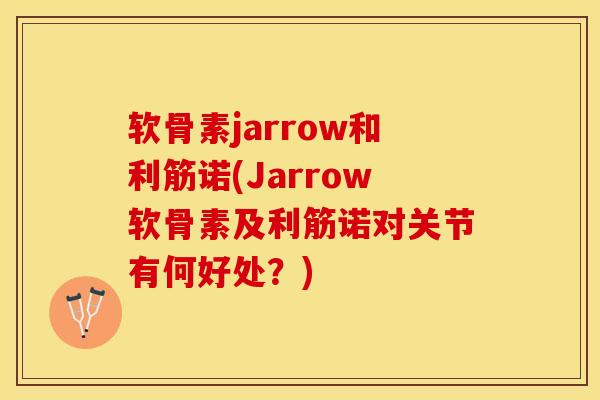 软骨素jarrow和利筋诺(Jarrow软骨素及利筋诺对关节有何好处？)-第1张图片-关节保镖