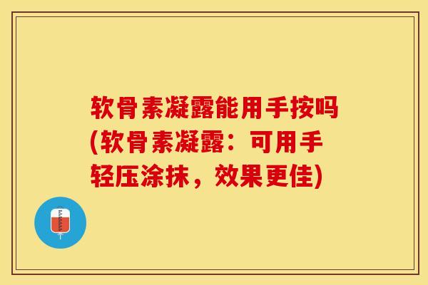 软骨素凝露能用手按吗(软骨素凝露：可用手轻压涂抹，效果更佳)-第1张图片-关节保镖