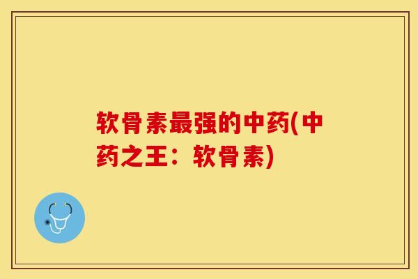 软骨素最强的中药(中药之王：软骨素)-第1张图片-关节保镖
