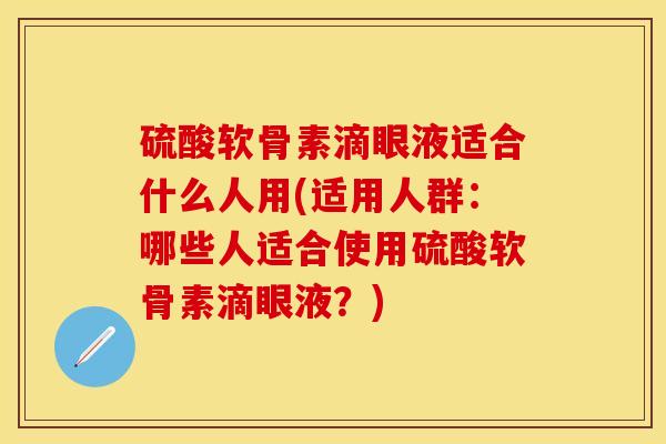 硫酸软骨素滴眼液适合什么人用(适用人群：哪些人适合使用硫酸软骨素滴眼液？)-第1张图片-关节保镖