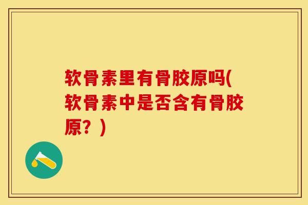软骨素里有骨胶原吗(软骨素中是否含有骨胶原？)-第1张图片-关节保镖