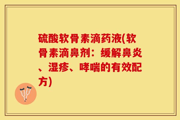 硫酸软骨素滴药液(软骨素滴鼻剂：缓解鼻炎、湿疹、哮喘的有效配方)-第1张图片-关节保镖