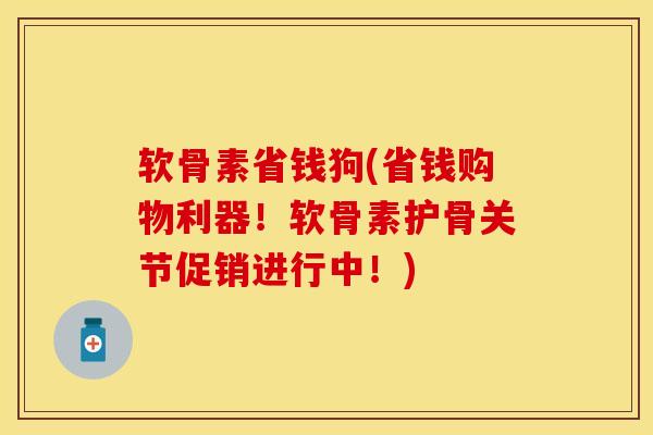 软骨素省钱狗(省钱购物利器！软骨素护骨关节促销进行中！)-第1张图片-关节保镖