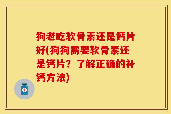 狗老吃软骨素还是钙片好(狗狗需要软骨素还是钙片？了解正确的补钙方法)-第1张图片-关节保镖