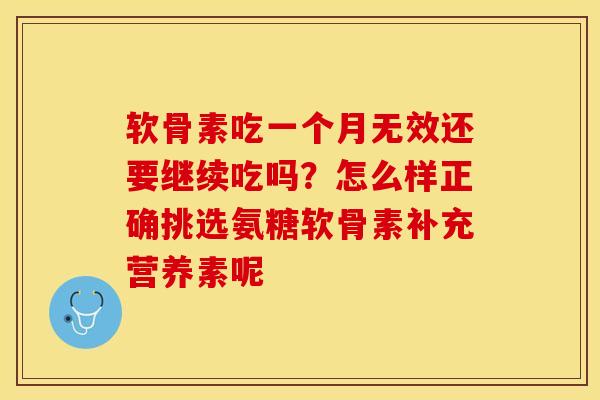 软骨素吃一个月无效还要继续吃吗？怎么样正确挑选氨糖软骨素补充营养素呢-第1张图片-关节保镖