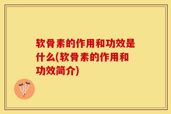 软骨素的作用和功效是什么(软骨素的作用和功效简介)-第1张图片-关节保镖