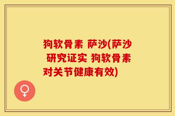 狗软骨素 萨沙(萨沙 研究证实 狗软骨素对关节健康有效)-第1张图片-关节保镖