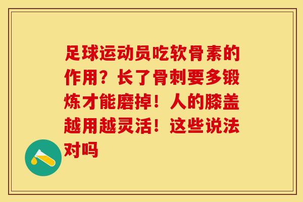 足球运动员吃软骨素的作用？长了骨刺要多锻炼才能磨掉！人的膝盖越用越灵活！这些说法对吗-第1张图片-关节保镖