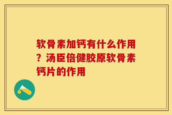 软骨素加钙有什么作用？汤臣倍健胶原软骨素钙片的作用-第1张图片-关节保镖