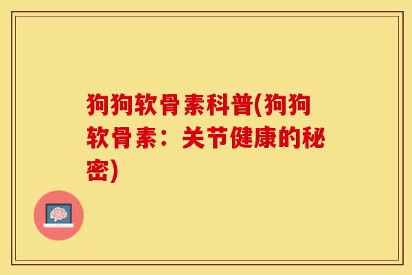 狗狗软骨素科普(狗狗软骨素：关节健康的秘密)-第1张图片-关节保镖
