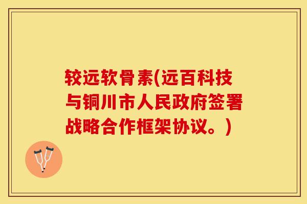 较远软骨素(远百科技与铜川市人民政府签署战略合作框架协议。)-第1张图片-关节保镖