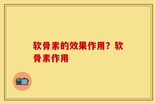 软骨素的效果作用？软骨素作用-第1张图片-关节保镖