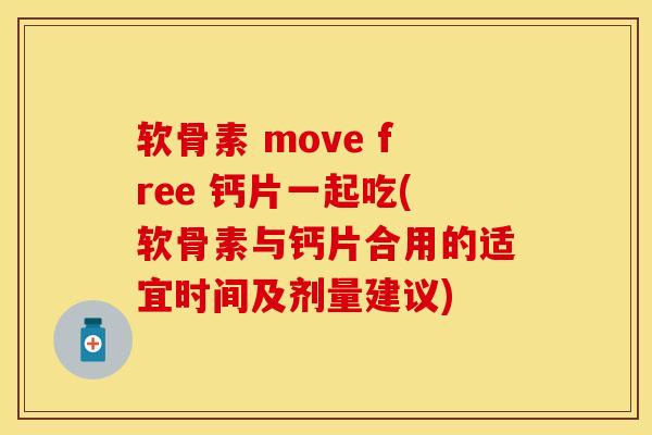 软骨素 move free 钙片一起吃(软骨素与钙片合用的适宜时间及剂量建议)-第1张图片-关节保镖