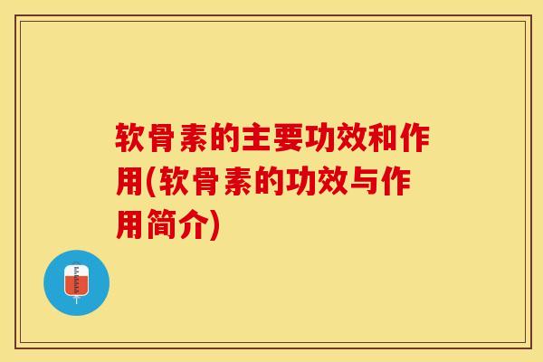 软骨素的主要功效和作用(软骨素的功效与作用简介)-第1张图片-关节保镖