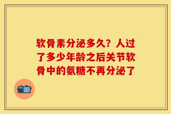 软骨素分泌多久？人过了多少年龄之后关节软骨中的氨糖不再分泌了-第1张图片-关节保镖