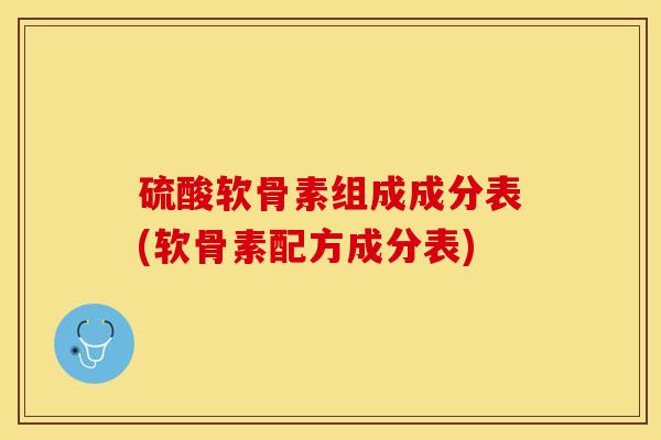 硫酸软骨素组成成分表(软骨素配方成分表)-第1张图片-关节保镖