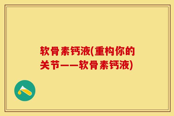 软骨素钙液(重构你的关节——软骨素钙液)-第1张图片-关节保镖