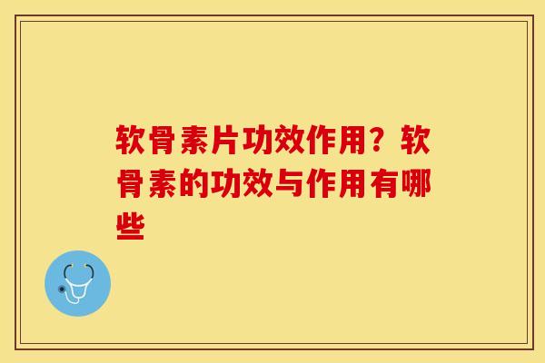 软骨素片功效作用？软骨素的功效与作用有哪些