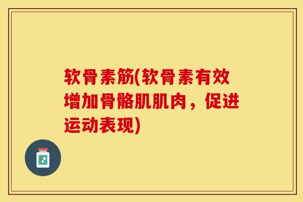 软骨素筋(软骨素有效增加骨骼肌肌肉，促进运动表现)-第1张图片-关节保镖
