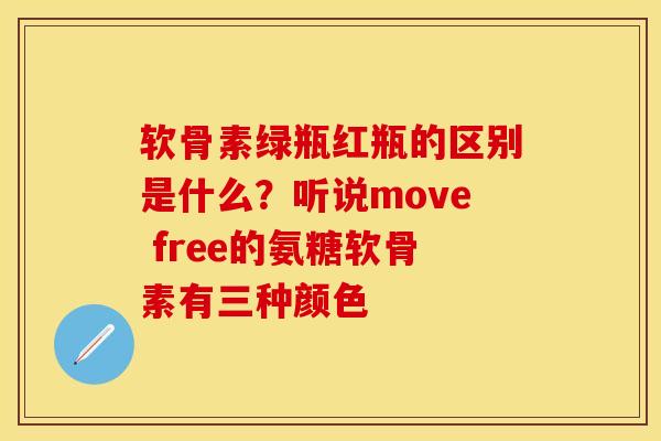 软骨素绿瓶红瓶的区别是什么？听说move free的氨糖软骨素有三种颜色-第1张图片-关节保镖