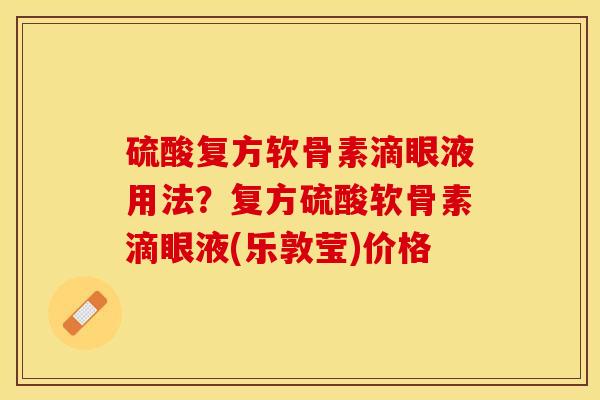 硫酸复方软骨素滴眼液用法？复方硫酸软骨素滴眼液(乐敦莹)价格-第1张图片-关节保镖