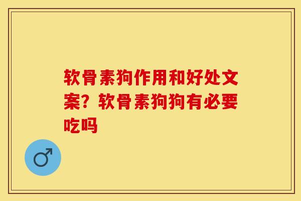 软骨素狗作用和好处文案？软骨素狗狗有必要吃吗-第1张图片-关节保镖