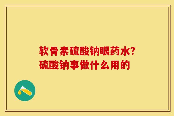 软骨素硫酸钠眼药水？硫酸钠事做什么用的-第1张图片-关节保镖
