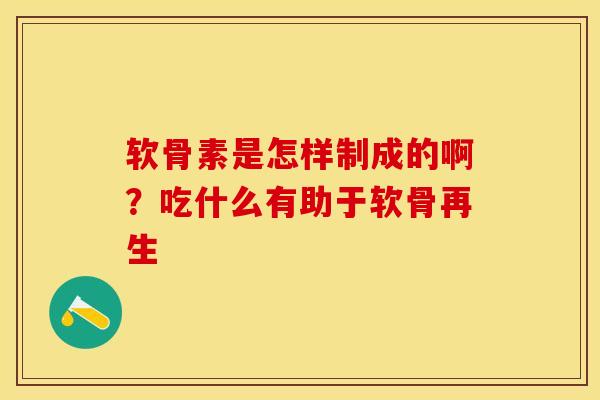 软骨素是怎样制成的啊？吃什么有助于软骨再生-第1张图片-关节保镖