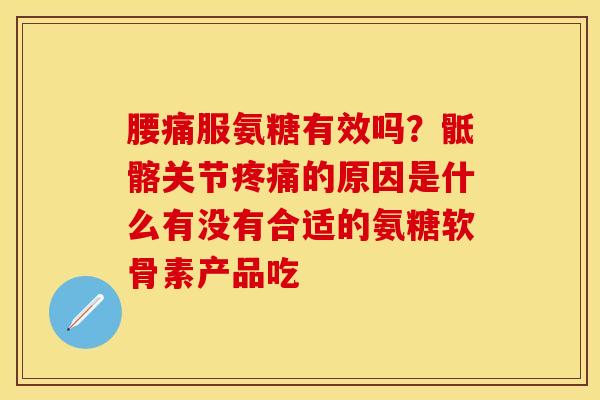 腰痛服氨糖有效吗？骶髂关节疼痛的原因是什么有没有合适的氨糖软骨素产品吃-第1张图片-关节保镖