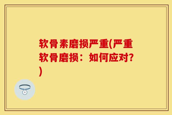 软骨素磨损严重(严重软骨磨损：如何应对？)-第1张图片-关节保镖