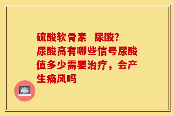 硫酸软骨素  尿酸？尿酸高有哪些信号尿酸值多少需要治疗，会产生痛风吗-第1张图片-关节保镖