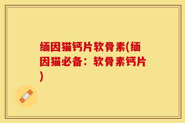缅因猫钙片软骨素(缅因猫必备：软骨素钙片)-第1张图片-关节保镖