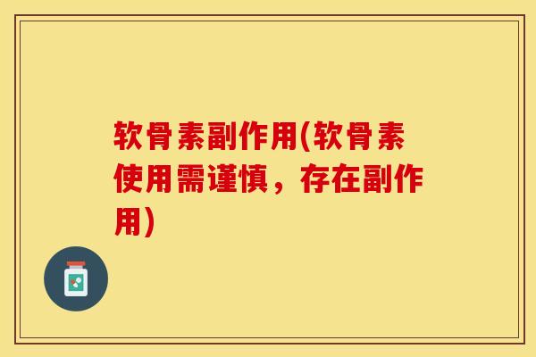 软骨素副作用(软骨素使用需谨慎，存在副作用)-第1张图片-关节保镖