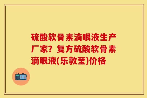 硫酸软骨素滴眼液生产厂家？复方硫酸软骨素滴眼液(乐敦莹)价格-第1张图片-关节保镖