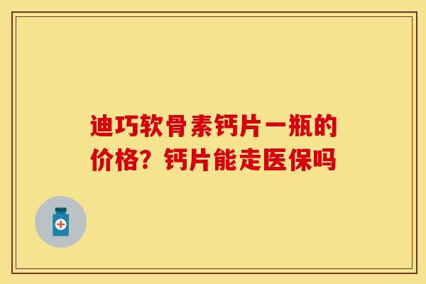 迪巧软骨素钙片一瓶的价格？钙片能走医保吗-第1张图片-关节保镖