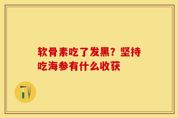 软骨素吃了发黑？坚持吃海参有什么收获